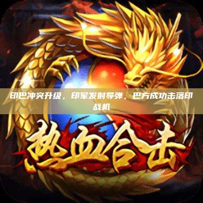 印巴冲突升级,印军发射导弹,巴方成功击落印战机