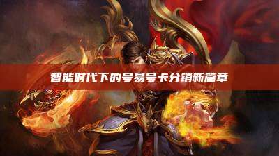 智能时代下的号易号卡分销新篇章