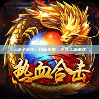 三德子赵亮,以德为本,点亮土鸡事业