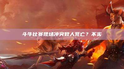 斗牛比赛现场冲突致人死亡?不实