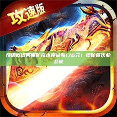 情侣吃饭两瓶矿泉水竟被收176元！揭秘餐饮业乱象