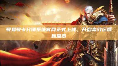 号易号卡分销系统官网正式上线,开启高效运营新篇章