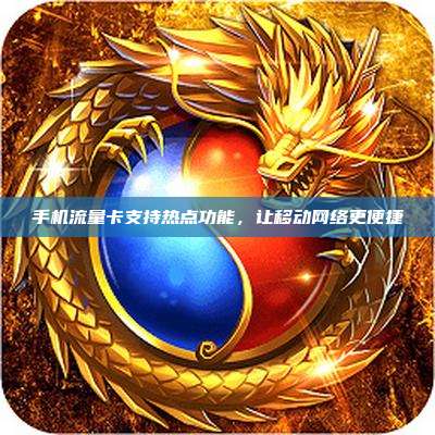 手机流量卡支持热点功能，让移动网络更便捷