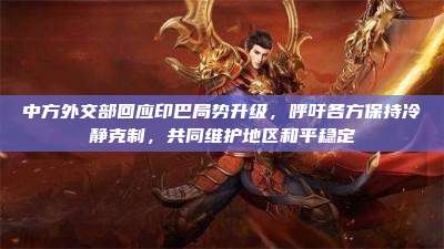 中方外交部回应印巴局势升级,呼吁各方保持冷静克制,共同维护地区和平稳定