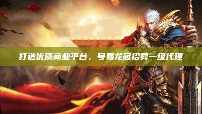打造优质商业平台,号易龙冠招募一级代理