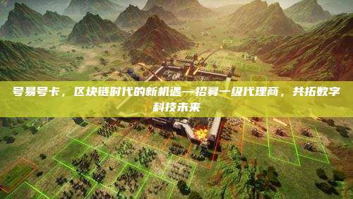 号易号卡,区块链时代的新机遇—招募一级代理商,共拓数字科技未来