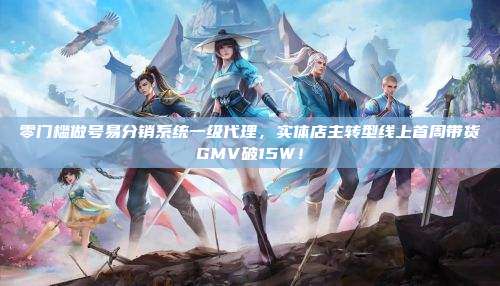 零门槛做号易分销系统一级代理,实体店主转型线上首周带货GMV破15W!
