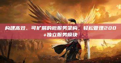 构建高效、可扩展的微服务架构,轻松管理200+独立服务模块