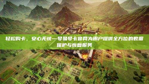 轻松购卡,安心无忧—号易号卡官网为用户提供全方位的数据保护与恢复服务