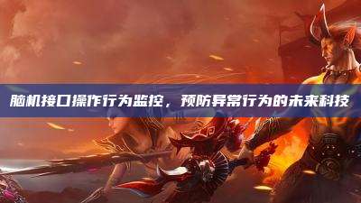 脑机接口操作行为监控,预防异常行为的未来科技
