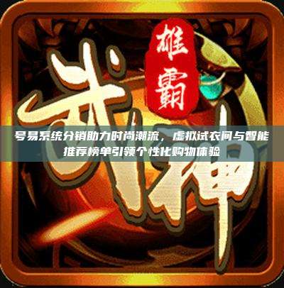 号易系统分销助力时尚潮流，虚拟试衣间与智能推荐榜单引领个性化购物体验