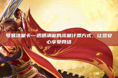 号易流量卡—透明清晰的流量计费方式,让您安心享受网络