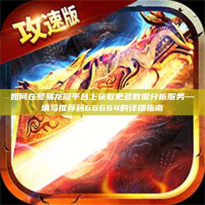 如何在号易龙冠平台上获取更多数据分析服务—填写推荐码66664的详细指南