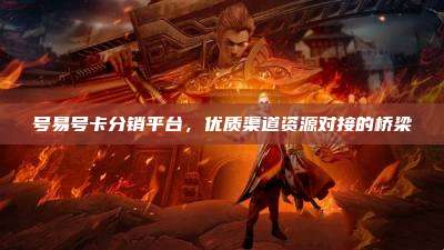 号易号卡分销平台,优质渠道资源对接的桥梁
