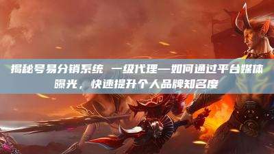 揭秘号易分销系统 一级代理—如何通过平台媒体曝光,快速提升个人品牌知名度