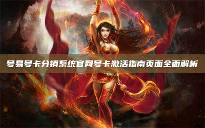 号易号卡分销系统官网号卡激活指南页面全面解析