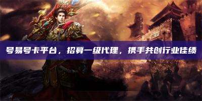号易号卡平台，招募一级代理，携手共创行业佳绩