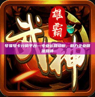 号易号卡分销平台—专业运营诊断,助力企业精准营销