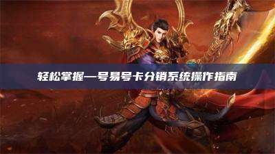 轻松掌握—号易号卡分销系统操作指南