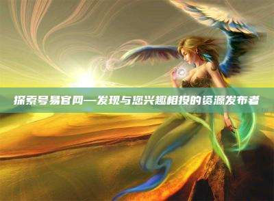 探索号易官网—发现与您兴趣相投的资源发布者
