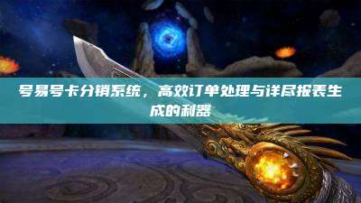 号易号卡分销系统,高效订单处理与详尽报表生成的利器