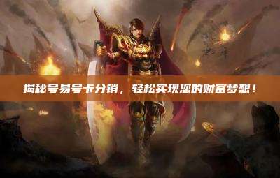揭秘号易号卡分销,轻松实现您的财富梦想!