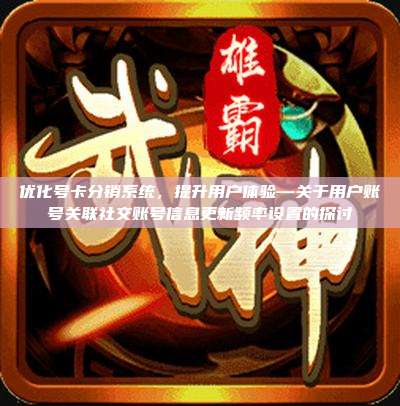 优化号卡分销系统,提升用户体验—关于用户账号关联社交账号信息更新频率设置的探讨