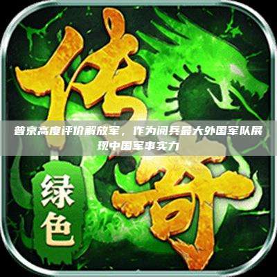 普京高度评价解放军,作为阅兵最大外国军队展现中国军事实力