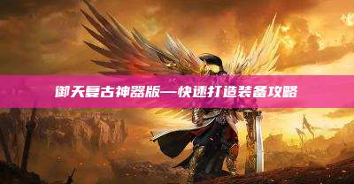 御天复古神器版—快速打造装备攻略