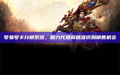 号易号卡分销系统,助力代理商精准识别销售机会