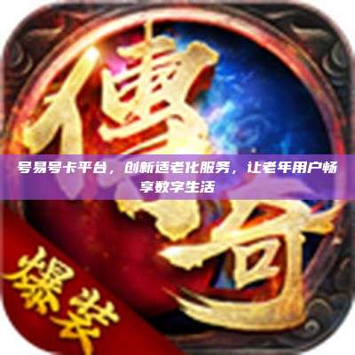 号易号卡平台,创新适老化服务,让老年用户畅享数字生活