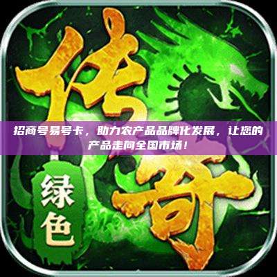 招商号易号卡,助力农产品品牌化发展,让您的产品走向全国市场!