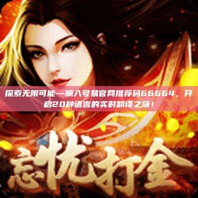探索无限可能—输入号易官网推荐码66664,开启20种语言的实时翻译之旅!