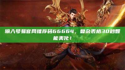 输入号易官网推荐码66664，复杂表格30秒智能美化！