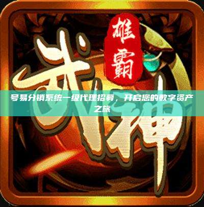 号易分销系统一级代理招募,开启您的数字资产之旅