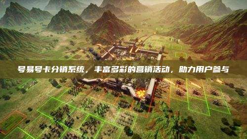 号易号卡分销系统，丰富多彩的营销活动，助力用户参与