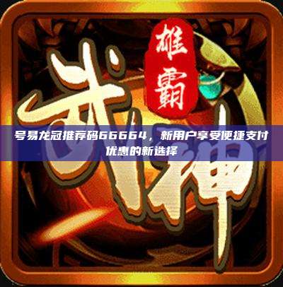 号易龙冠推荐码66664,新用户享受便捷支付优惠的新选择
