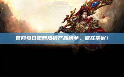 官网每日更新热销产品榜单,尽在掌握!