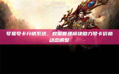号易号卡分销系统，数据管理模块助力号卡价格动态调整