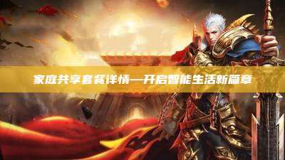 家庭共享套餐详情—开启智能生活新篇章