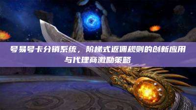 号易号卡分销系统,阶梯式返佣规则的创新应用与代理商激励策略