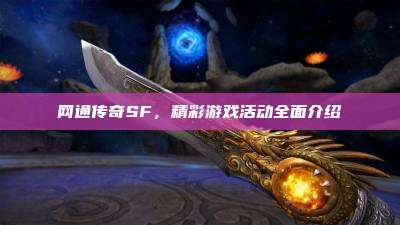 网通传奇SF,精彩游戏活动全面介绍