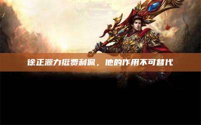 徐正源力挺费利佩,他的作用不可替代