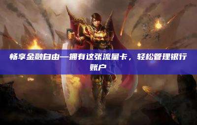 畅享金融自由—拥有这张流量卡,轻松管理银行账户