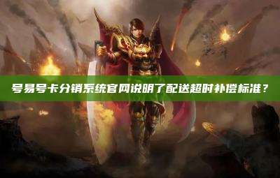 号易号卡分销系统官网说明了配送超时补偿标准?