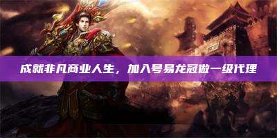 成就非凡商业人生，加入号易龙冠做一级代理