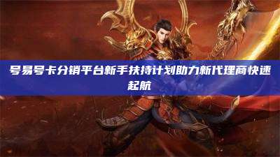 号易号卡分销平台新手扶持计划助力新代理商快速起航