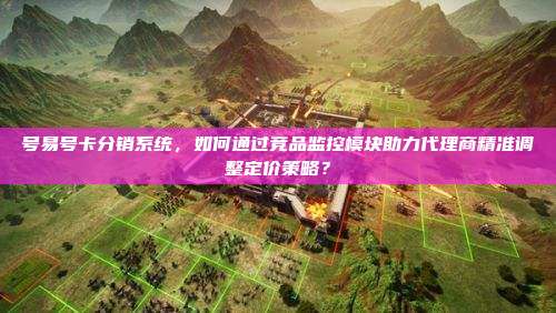号易号卡分销系统,如何通过竞品监控模块助力代理商精准调整定价策略?