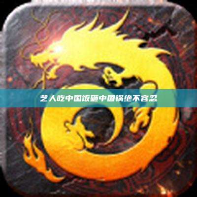艺人吃中国饭砸中国锅绝不容忍
