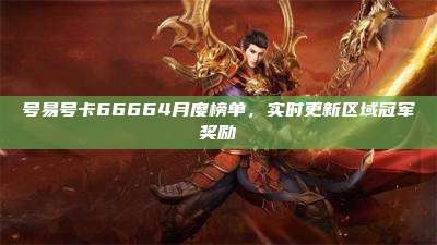 号易号卡66664月度榜单,实时更新区域冠军奖励